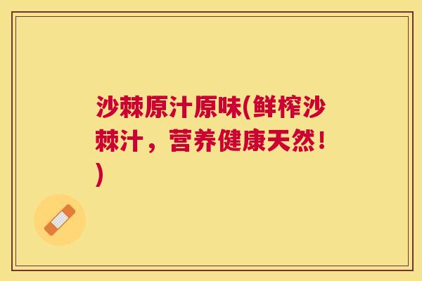 沙棘原汁原味(鲜榨沙棘汁，营养健康天然！)