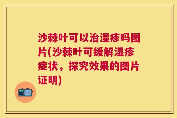 沙棘叶可以治湿疹吗图片(沙棘叶可缓解湿疹症状，探究效果的图片证明)