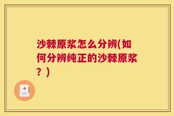 沙棘原浆怎么分辨(如何分辨纯正的沙棘原浆？)
