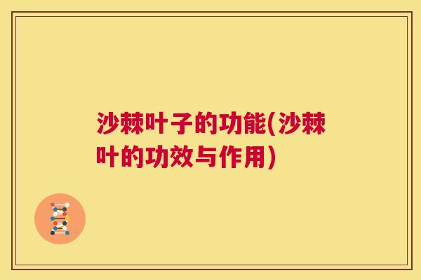 沙棘叶子的功能(沙棘叶的功效与作用)