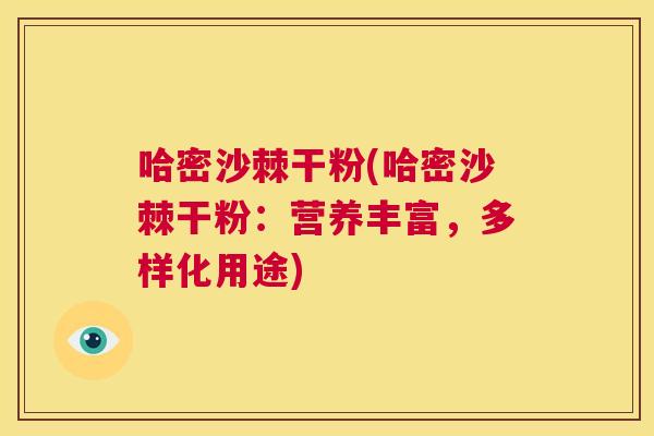 哈密沙棘干粉(哈密沙棘干粉：营养丰富，多样化用途)