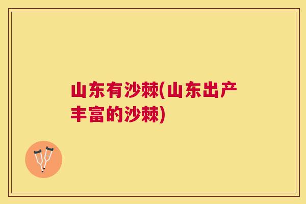 山东有沙棘(山东出产丰富的沙棘)