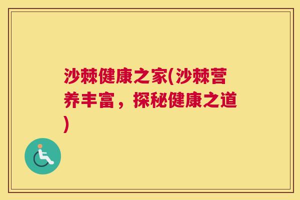 沙棘健康之家(沙棘营养丰富，探秘健康之道)
