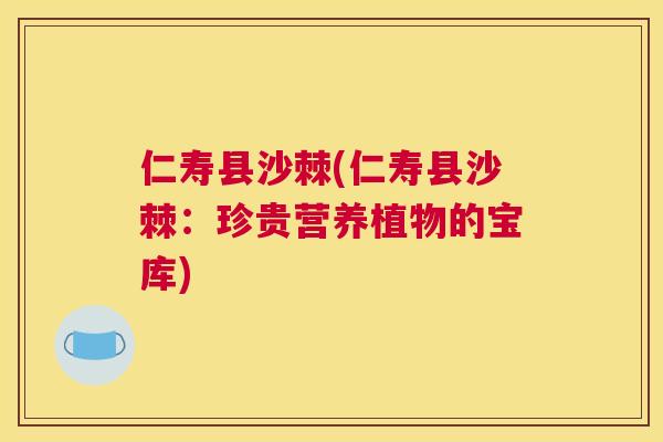仁寿县沙棘(仁寿县沙棘：珍贵营养植物的宝库)