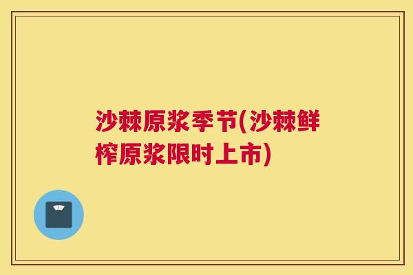 沙棘原浆季节(沙棘鲜榨原浆限时上市)