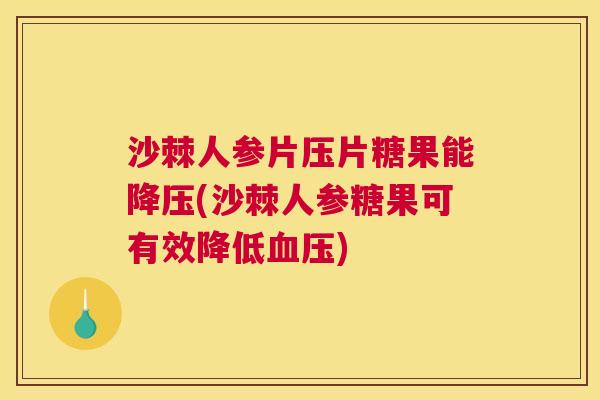 沙棘人参片压片糖果能降压(沙棘人参糖果可有效降低血压)