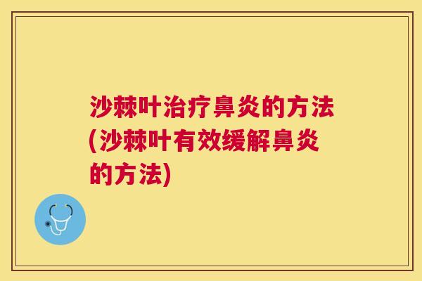 沙棘叶治疗鼻炎的方法(沙棘叶有效缓解鼻炎的方法)