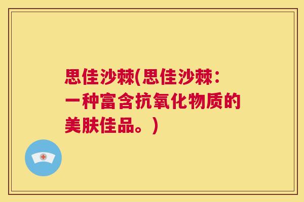 思佳沙棘(思佳沙棘：一种富含抗氧化物质的美肤佳品。)