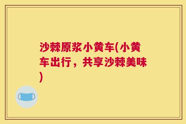 沙棘原浆小黄车(小黄车出行，共享沙棘美味)