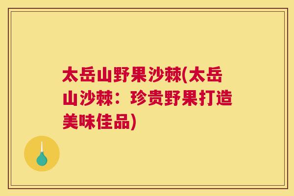 太岳山野果沙棘(太岳山沙棘：珍贵野果打造美味佳品)