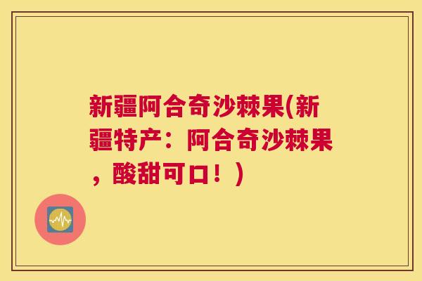 新疆阿合奇沙棘果(新疆特产：阿合奇沙棘果，酸甜可口！)