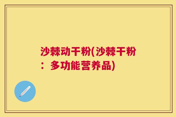 沙棘动干粉(沙棘干粉：多功能营养品)