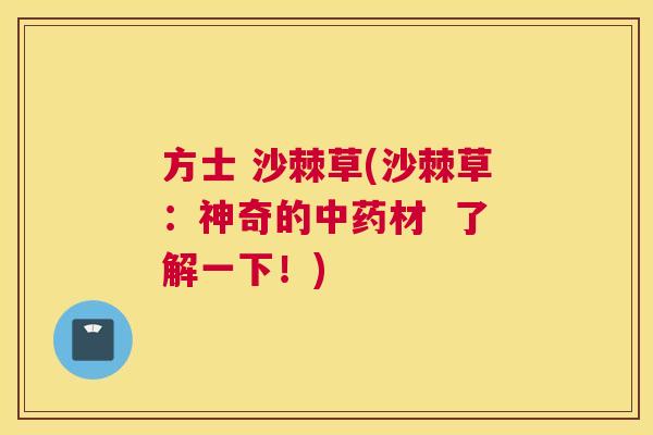 方士 沙棘草(沙棘草：神奇的中药材  了解一下！)