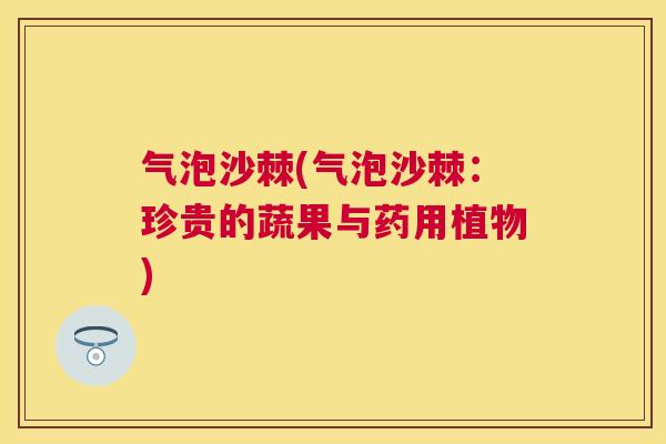 气泡沙棘(气泡沙棘：珍贵的蔬果与药用植物)