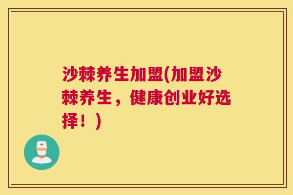 沙棘养生加盟(加盟沙棘养生，健康创业好选择！)