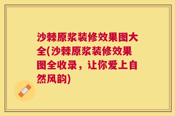 沙棘原浆装修效果图大全(沙棘原浆装修效果图全收录，让你爱上自然风韵)