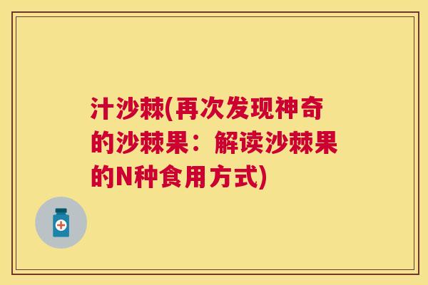 汁沙棘(再次发现神奇的沙棘果：解读沙棘果的N种食用方式)