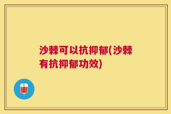 沙棘可以抗抑郁(沙棘有抗抑郁功效)