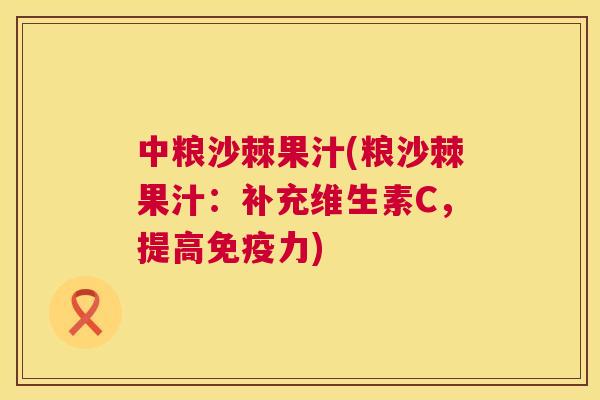 中粮沙棘果汁(粮沙棘果汁：补充维生素C，提高免疫力)