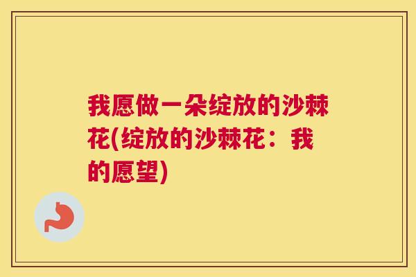 我愿做一朵绽放的沙棘花(绽放的沙棘花：我的愿望)