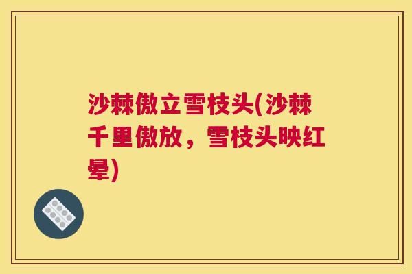 沙棘傲立雪枝头(沙棘千里傲放，雪枝头映红晕)