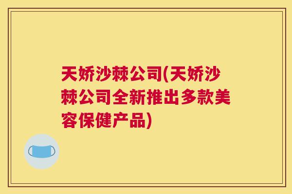 天娇沙棘公司(天娇沙棘公司全新推出多款美容保健产品)