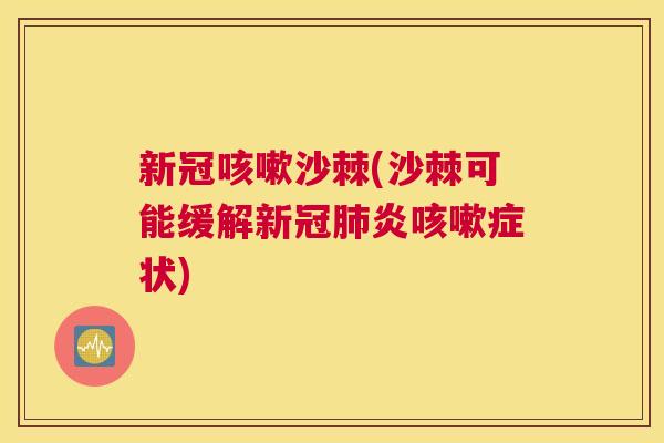 新冠咳嗽沙棘(沙棘可能缓解新冠肺炎咳嗽症状)