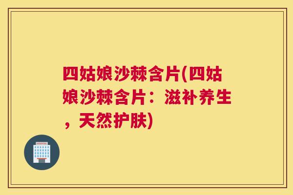 四姑娘沙棘含片(四姑娘沙棘含片：滋补养生，天然护肤)