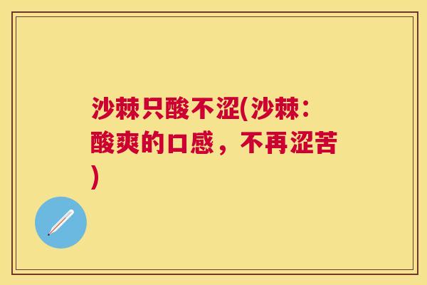 沙棘只酸不涩(沙棘：酸爽的口感，不再涩苦)