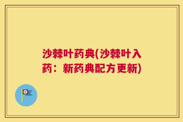 沙棘叶药典(沙棘叶入药：新药典配方更新)