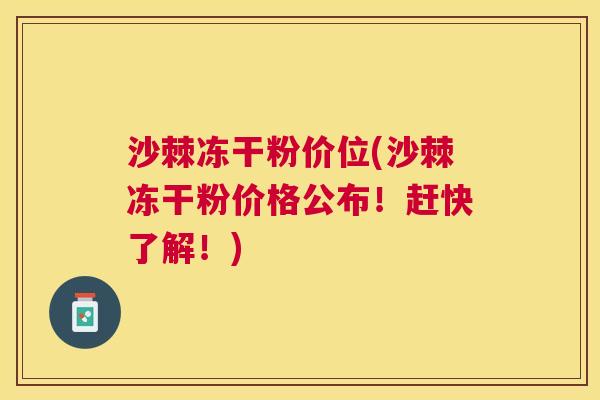 沙棘冻干粉价位(沙棘冻干粉价格公布！赶快了解！)