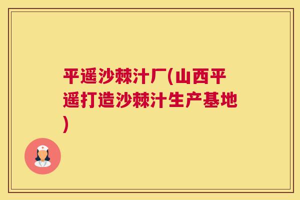 平遥沙棘汁厂(山西平遥打造沙棘汁生产基地)