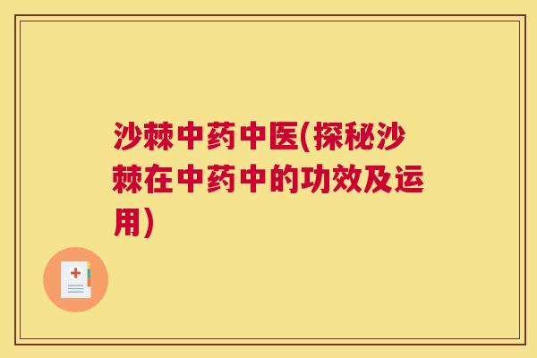 沙棘中药中医(探秘沙棘在中药中的功效及运用)