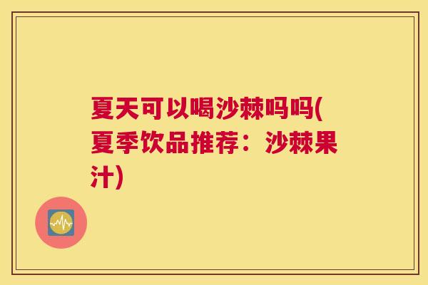 夏天可以喝沙棘吗吗(夏季饮品推荐：沙棘果汁)