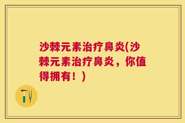 沙棘元素治疗鼻炎(沙棘元素治疗鼻炎，你值得拥有！)