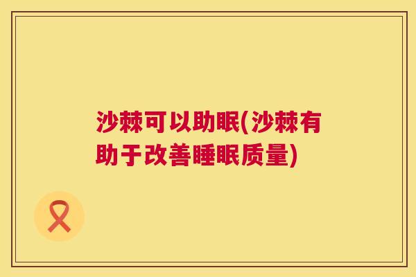 沙棘可以助眠(沙棘有助于改善睡眠质量)