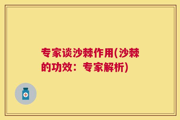 专家谈沙棘作用(沙棘的功效：专家解析)