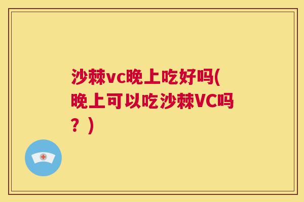 沙棘vc晚上吃好吗(晚上可以吃沙棘VC吗？)