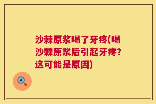 沙棘原浆喝了牙疼(喝沙棘原浆后引起牙疼？这可能是原因)