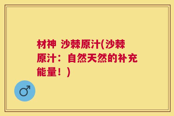 材神 沙棘原汁(沙棘原汁：自然天然的补充能量！)