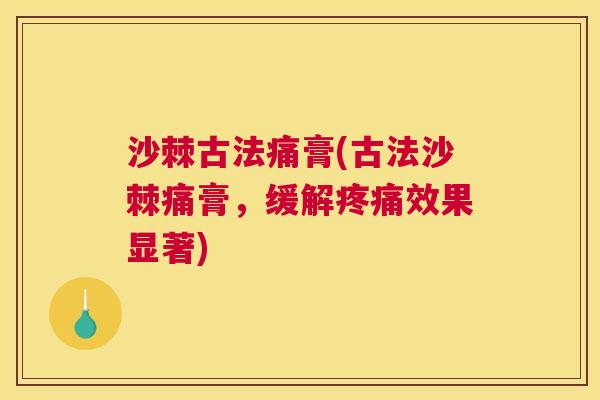 沙棘古法痛膏(古法沙棘痛膏，缓解疼痛效果显著)