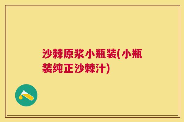 沙棘原浆小瓶装(小瓶装纯正沙棘汁)