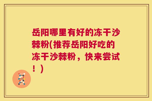 岳阳哪里有好的冻干沙棘粉(推荐岳阳好吃的冻干沙棘粉，快来尝试！)