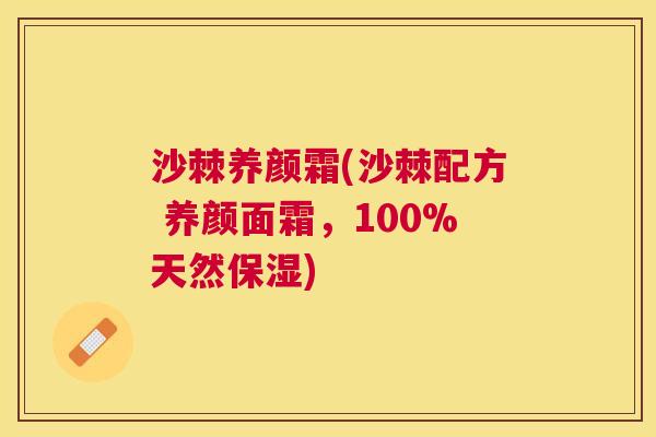 沙棘养颜霜(沙棘配方 养颜面霜，100%天然保湿)