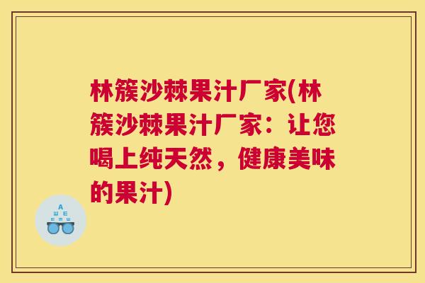 林簇沙棘果汁厂家(林簇沙棘果汁厂家：让您喝上纯天然，健康美味的果汁)