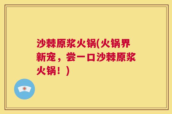 沙棘原浆火锅(火锅界新宠，尝一口沙棘原浆火锅！)