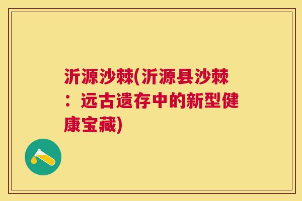 沂源沙棘(沂源县沙棘：远古遗存中的新型健康宝藏)