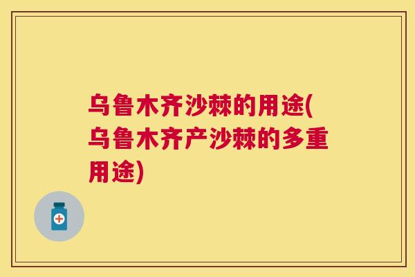 乌鲁木齐沙棘的用途(乌鲁木齐产沙棘的多重用途)
