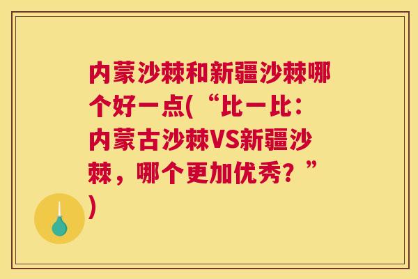 内蒙沙棘和新疆沙棘哪个好一点(“比一比：内蒙古沙棘VS新疆沙棘，哪个更加优秀？”)