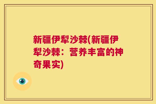 新疆伊犁沙棘(新疆伊犁沙棘：营养丰富的神奇果实)